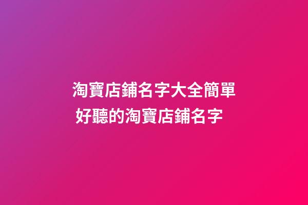 淘寶店鋪名字大全簡單 好聽的淘寶店鋪名字